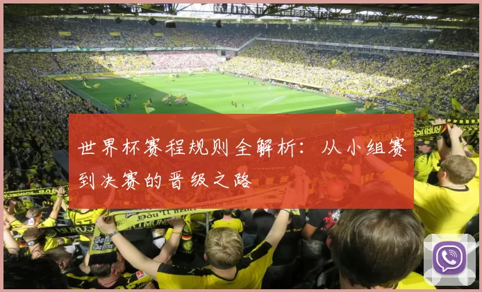 世界杯赛程规则全解析：从小组赛到决赛的晋级之路