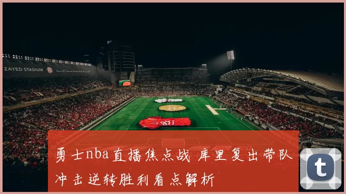 勇士nba直播焦点战 库里复出带队冲击逆转胜利看点解析