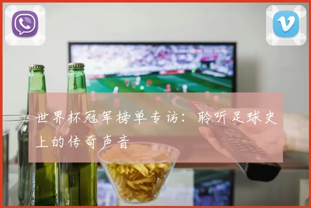 世界杯冠军榜单专访：聆听足球史上的传奇声音