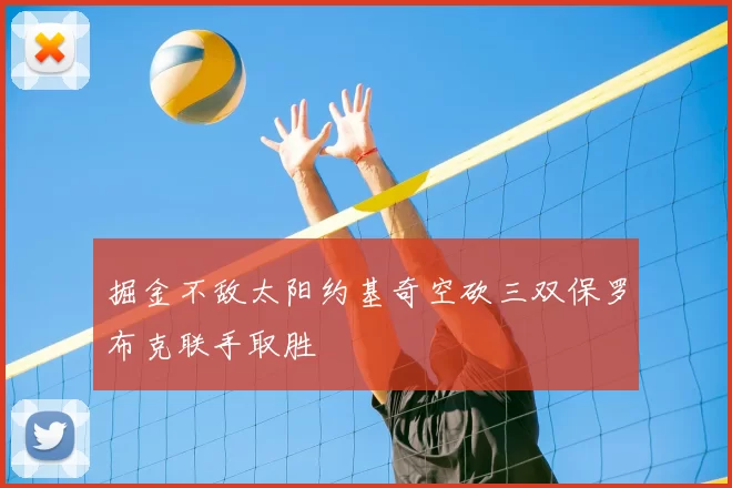 掘金不敌太阳约基奇空砍三双保罗布克联手取胜