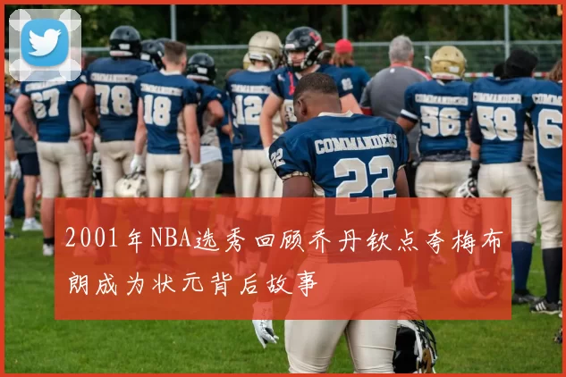 2001年NBA选秀回顾乔丹钦点夸梅布朗成为状元背后故事