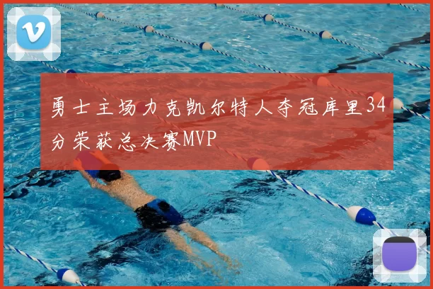 勇士主场力克凯尔特人夺冠库里34分荣获总决赛MVP