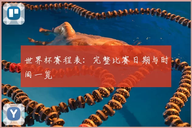 世界杯赛程表：完整比赛日期与时间一览