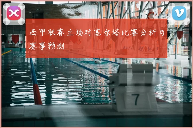 西甲联赛主场对塞尔塔比赛分析与赛事预测