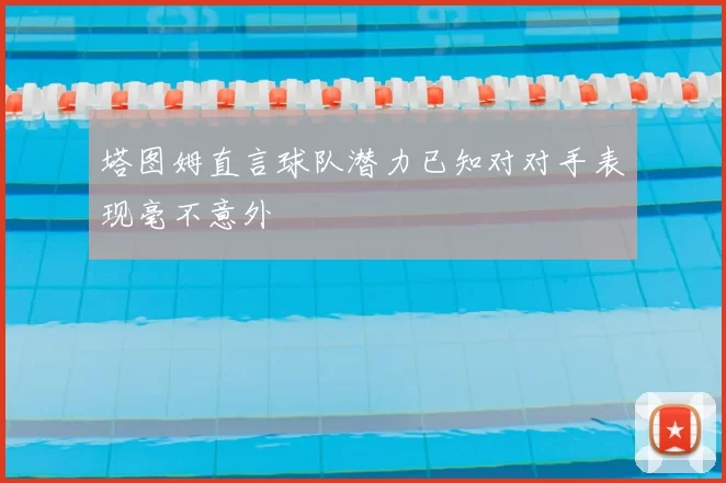 塔图姆直言球队潜力已知对对手表现毫不意外