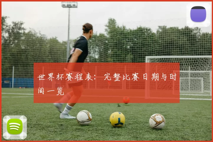 世界杯赛程表：完整比赛日期与时间一览