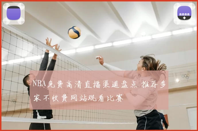 NBA免费高清直播渠道盘点 推荐多家不收费网站观看比赛