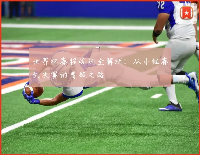 世界杯赛程规则全解析:从小组赛到决赛的晋级之路