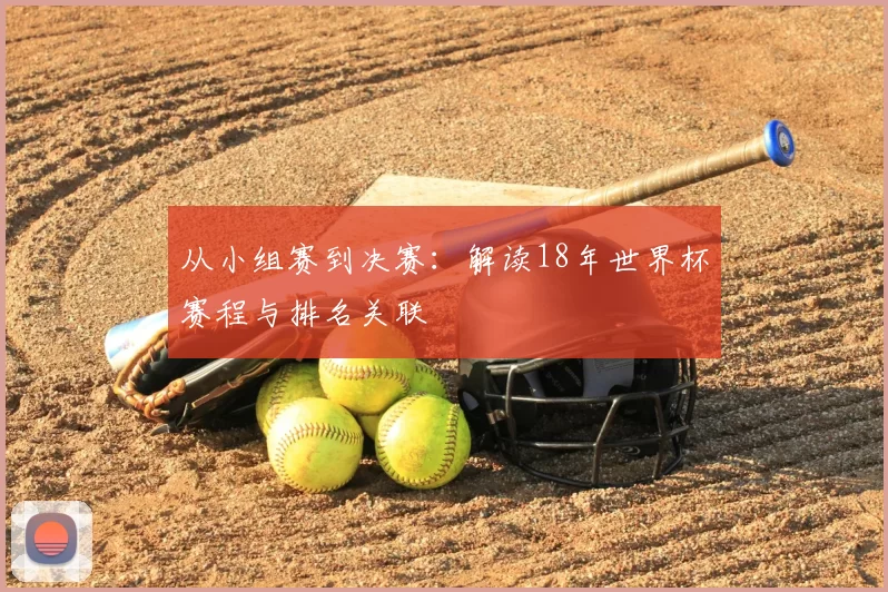 从小组赛到决赛:解读18年世界杯赛程与排名关联
