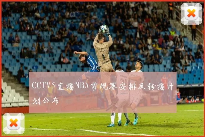 CCTV5直播NBA常规赛安排及转播计划公布