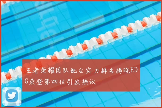 王者荣耀团队配合实力排名揭晓EDG荣登第四位引发热议
