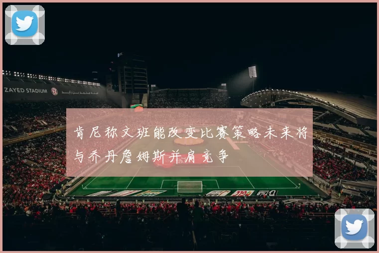 肯尼称文班能改变比赛策略未来将与乔丹詹姆斯并肩竞争