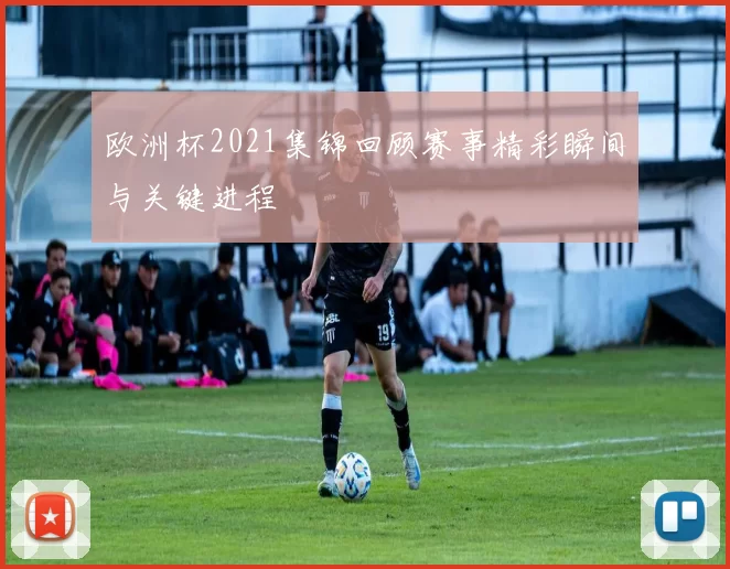 欧洲杯2021集锦回顾赛事精彩瞬间与关键进程