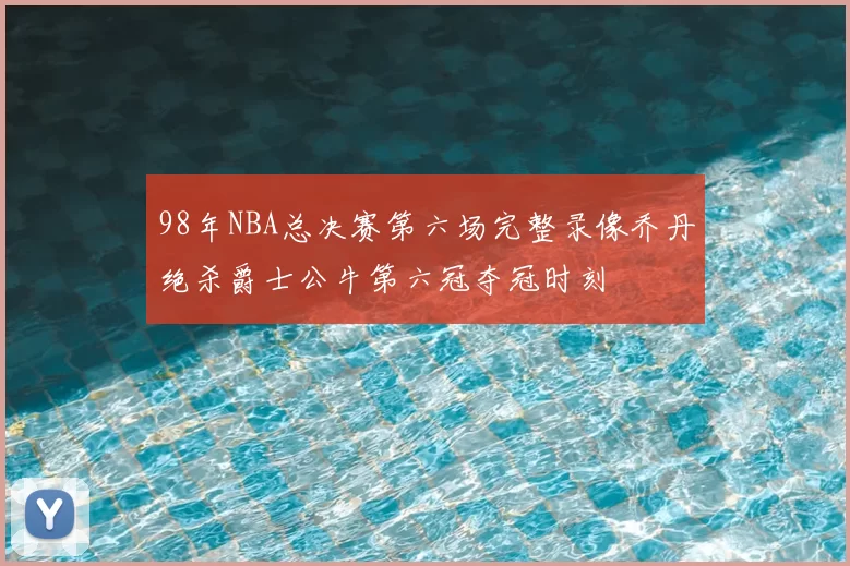 98年NBA总决赛第六场完整录像乔丹绝杀爵士公牛第六冠夺冠时刻