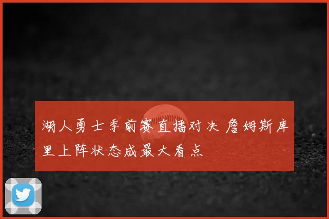 湖人勇士季前赛直播对决 詹姆斯库里上阵状态成最大看点