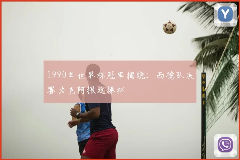 1990年世界杯冠军揭晓：西德队决赛力克阿根廷捧杯