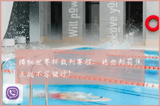 揭秘世界杯裁判赛程：这些判罚焦点战不容错过！