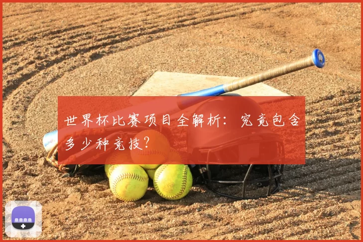 世界杯比赛项目全解析:究竟包含多少种竞技?