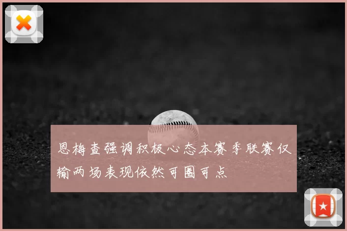 恩梅查强调积极心态本赛季联赛仅输两场表现依然可圈可点