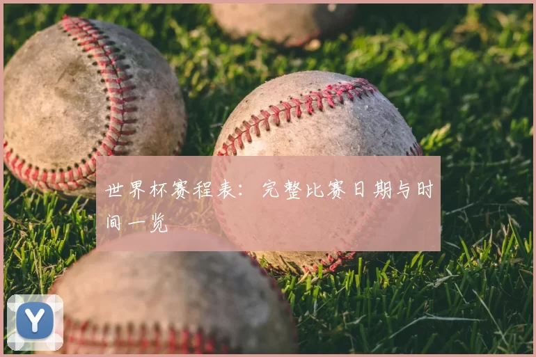 世界杯赛程表：完整比赛日期与时间一览