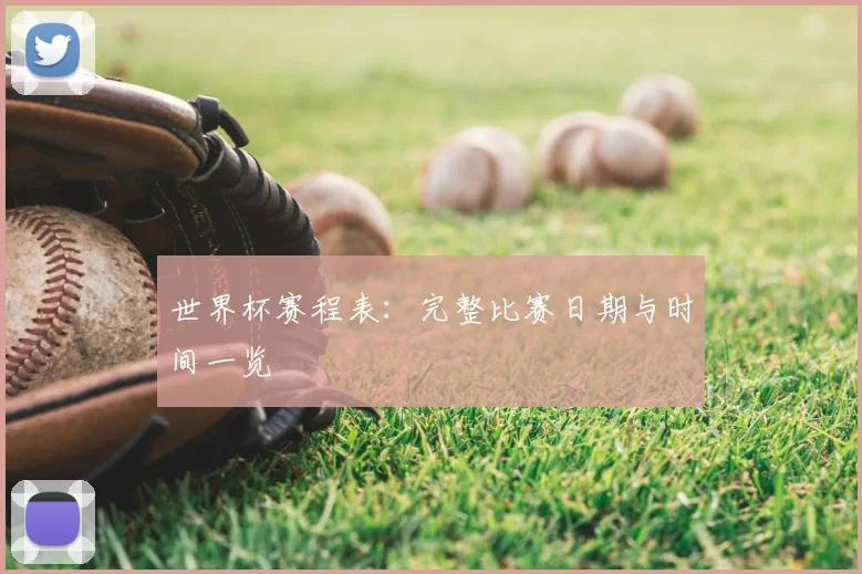 世界杯赛程表：完整比赛日期与时间一览