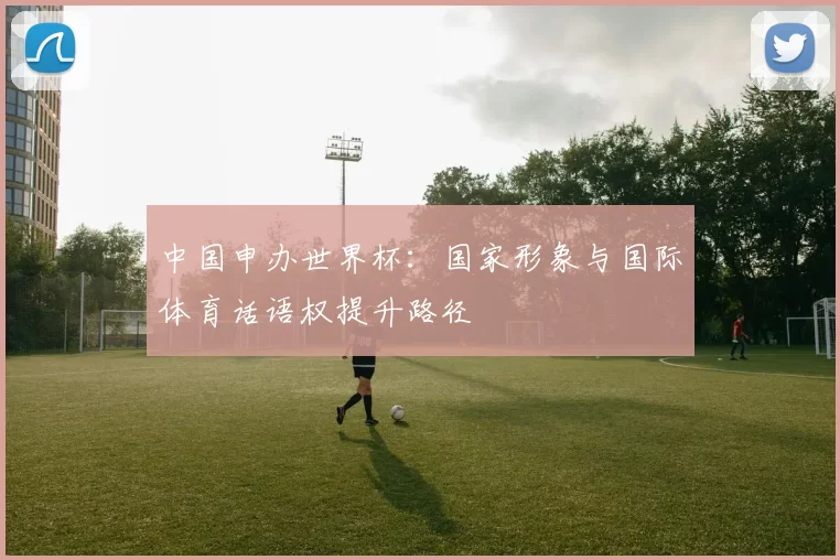 中国申办世界杯：国家形象与国际体育话语权提升路径