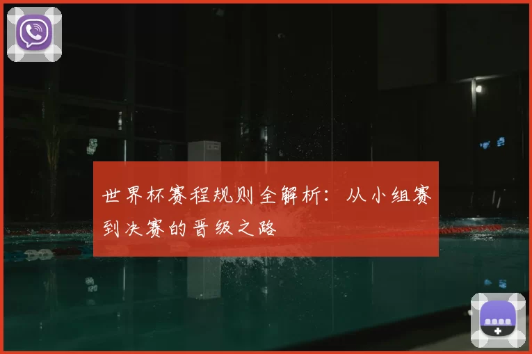 世界杯赛程规则全解析:从小组赛到决赛的晋级之路