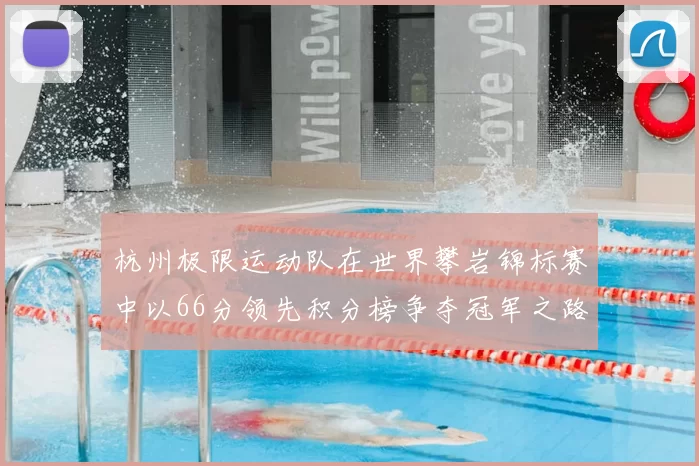杭州极限运动队在世界攀岩锦标赛中以66分领先积分榜争夺冠军之路开启