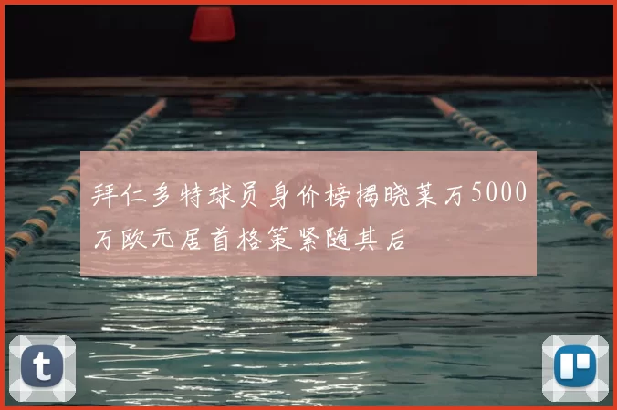 拜仁多特球员身价榜揭晓莱万5000万欧元居首格策紧随其后