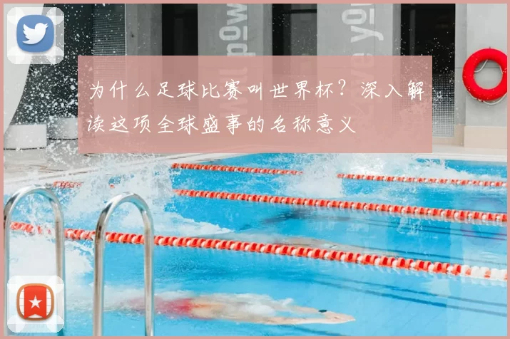 为什么足球比赛叫世界杯?深入解读这项全球盛事的名称意义