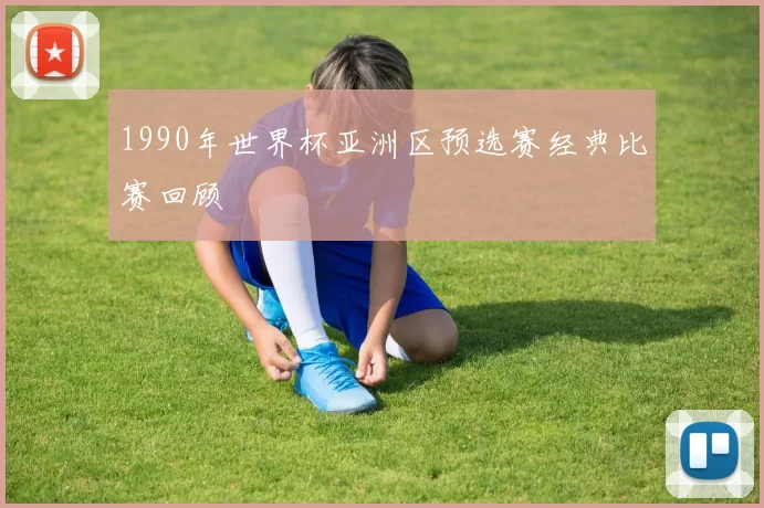 1990年世界杯亚洲区预选赛经典比赛回顾